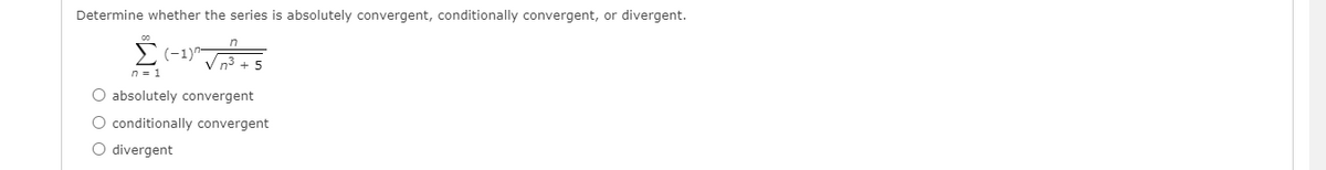Determine whether the series is absolutely convergent, conditionally convergent, or divergent.
in
(-1)
5
n = 1
O absolutely convergent
O conditionally convergent
O divergent
