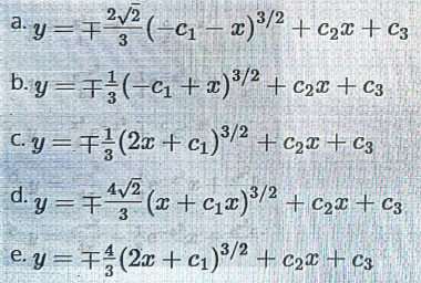 2/2
a. y =7(-c – a) + c2® + c3
b. gy =7(-ci + x)2 + c,x +c3
C. y = 7(2x + c1)2 +c,x + c3
d. y =+ ( +cx)°² + C2¤ + C3
e. y = +(2x + cı)°/2 + c2¤ + C3
3
