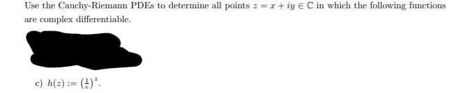 Use the Cauchy-Riemann PDES to determine all points z = r+ iy E C in which the following functions
are complex differentiable.
c) h(2) := ()*.
