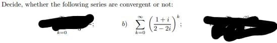 Decide, whether the following series
are convergent or not:
b)
k=0
k=0
