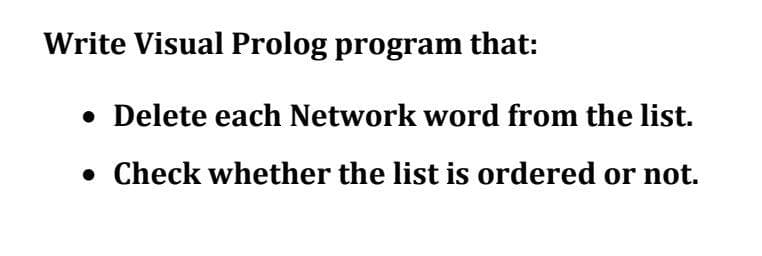 Write Visual Prolog program that:
• Delete each Network word from the list.
• Check whether the list is ordered or not.
