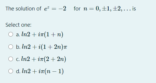 The solution of e² = -2 for n = 0,±1,±2,... is
Select one:
O a. In2 + in(1+n)
O b. In2 + i(1+2n)a
O c. In2 + in(2 + 2n)
O d. In2 + i(n – 1)
