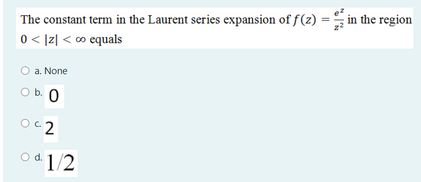 in the region
The constant term in the Laurent series expansion of f(z)
0 < |z| < ∞ equals
a. None
b. 0
O c.
o d. 1/2
