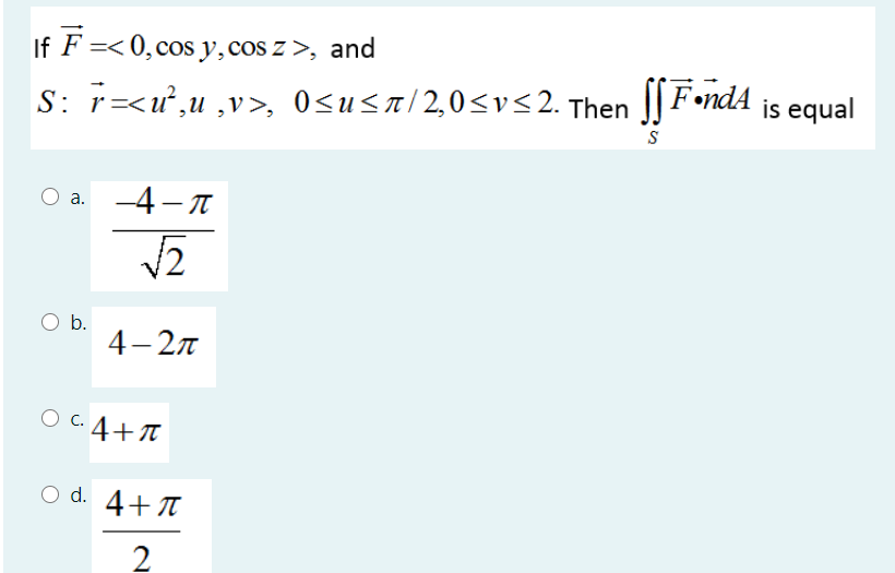 If F =< 0,cos y,cos z >, and
S: r=<u,u ,v>, Osusa/2,0<vs2. Then F•ndA is equal
а. 4-л
O b.
4-2л
O C. 4+T
O d. 4+T
2
