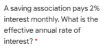 A saving association pays 2%
interest monthly. What is the
effective annual rate of
interest?*
