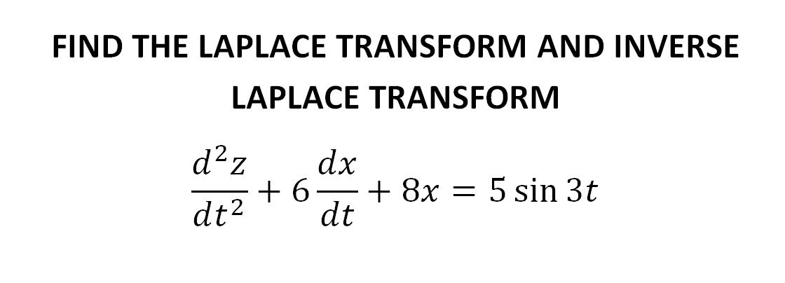 FIND THE LAPLACE TRANSFORM AND INVERSE
LAPLACE TRANSFORM
d?z
dx
+ 6-
+ 8x = 5 sin 3t
dt2
dt
