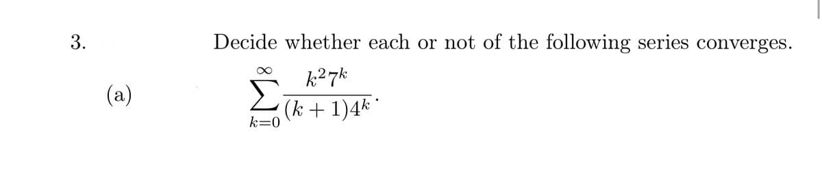 Decide whether each or not of the following series converges.
k27k
(a)
(k + 1)4* *
k=0
3.
