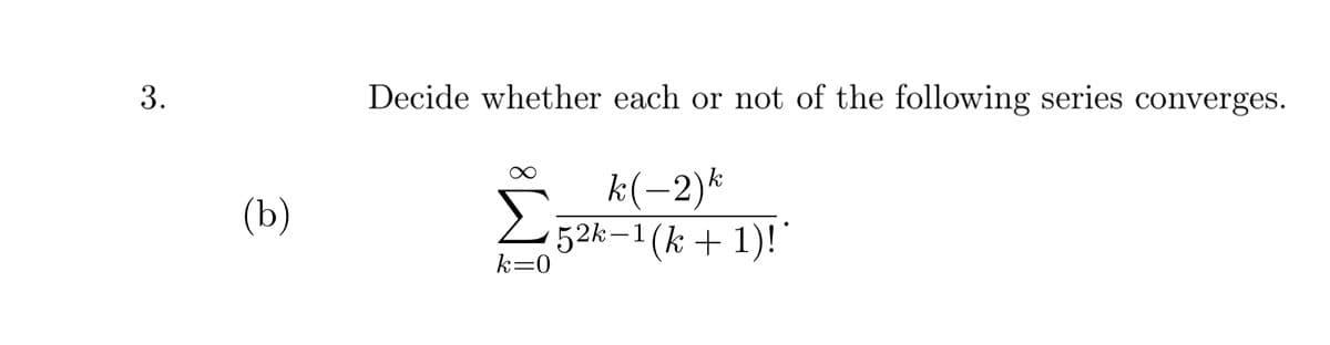 3.
Decide whether each or not of the following series converges.
k(-2)*
(b)
Σ
2 52k–1(k+1)!"
-
k=0
