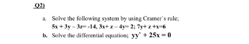Q2)
a. Solve the following system by using Cramer's rule;
5x + 3y – 3z= -14, 3x+ z – 4y= 2; 7y+ z +x=6
b. Solve the differential equation; yy' + 25x = 0
