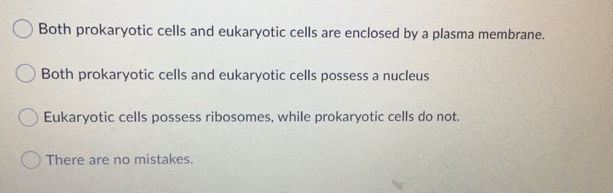 Both prokaryotic cells and eukaryotic cells are enclosed by a plasma membrane.
Both prokaryotic cells and eukaryotic cells possess a nucleus
Eukaryotic cells possess ribosomes, while prokaryotic cells do not.
There are no mistakes.
