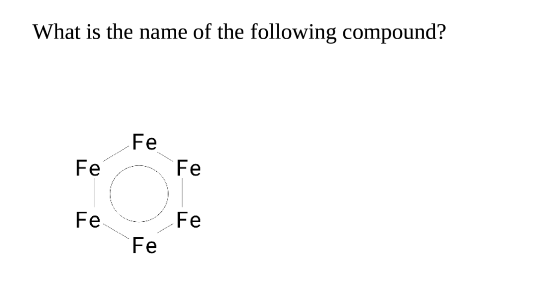 What is the name of the following compound?
Fe
Fe
Fe
Fe.
Fe
Fe
