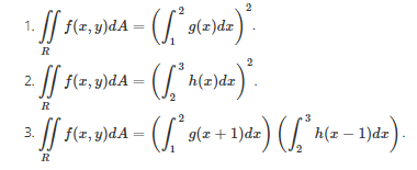 2
f(2,9)dA = ( [ g(2)dz) .
1.
R
: // f(x,»)dA = ( [ ° h(2)dz
2
R
2
// f(z, y)dA = ( / 9(z + 1)da) ( /, h(z – 1)dz
3.
R
