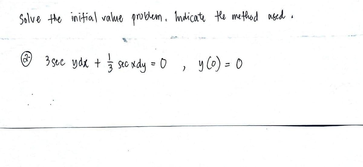 Solve the initial value problem. Indicate the method used.
(2-)
3 see ydx + 1/3 sec xdy = 0, y (o) = 0