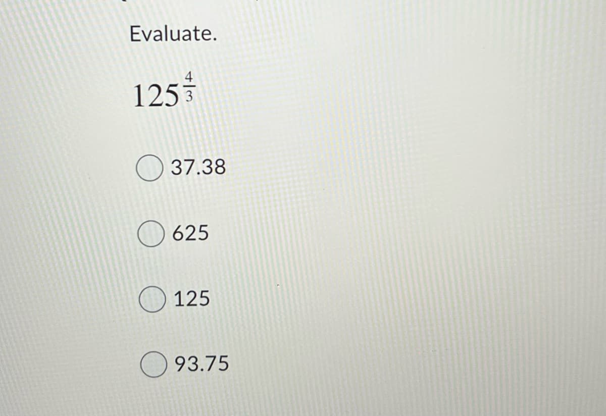 Evaluate.
125
37.38
625
125
93.75

