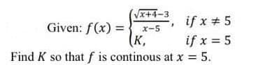 x+4-3
if x + 5
Given: f(x) =
X-5
(K,
Find K so thatf is continous at x = 5.
if x = 5
