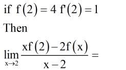 if f(2) = 4 f (2) = 1
Then
xf (2)– 2f (x).
lim
X2
X-2
