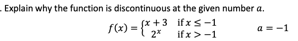 . Explain why the function is discontinuous at the given number a.
(x + 3 if x <-1
f(x) = {*,
a = -1
if x > -1
