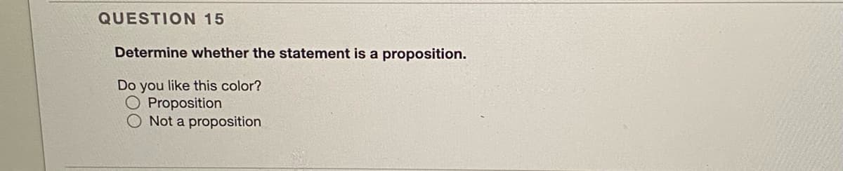 QUESTION 15
Determine whether the statement is a proposition.
Do you like this color?
O Proposition
O Not a proposition
