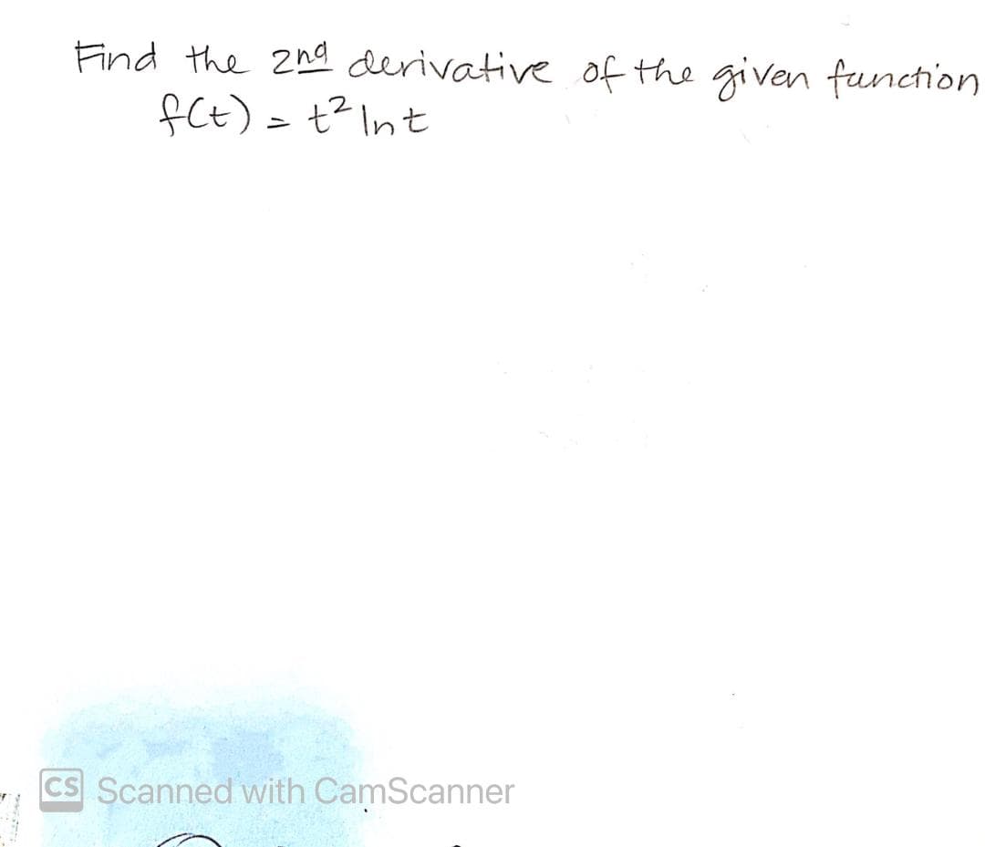 Find the 2na derivative of the given function
fCt) = t?Int
CS Scanned with CamScanner
