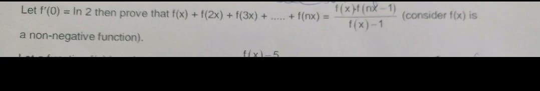 Let f'(0) = In 2 then prove that f(x) + f(2x) + f(3x) +
f(xf(nx-1)
+ f(nx) =
(consider f(x) is
f(x)-1
a non-negative function).
f(x)-5
