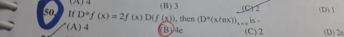 50.
(B) 3
(0)2
If D*f (x) = 2f (x) D(ƒ (x)), then (D*(x/nx)),-e is -
^(A) 4
(B)4e
(C) 2
(D) 1
(D) 2e