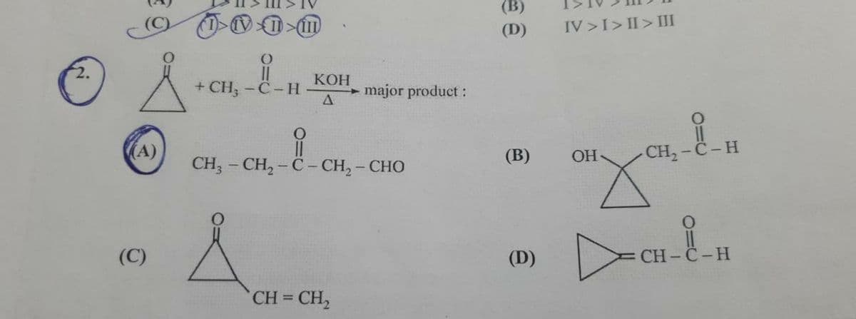 (A)
1>1>1>m
O
||
+ CH3 -C-H
KOH
A
major product:
O
CH, – CH, − C – CH, – CHO
&
CH=CH₂
(B)
(D)
(B)
(D)
IV>I>II> III
iH
CH₂-C-H
OH
"X²
CH-8-H