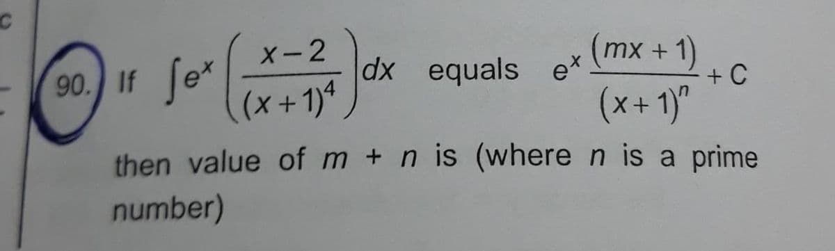 C
(mx +
90. If fex
(x+1)^
then value of m +n is (where n is a prime
number)
X-2
(x+1)4
dx equals e*
+ C