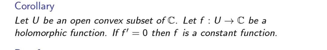 Corollary
Let U be an open convex subset of C. Let f: U → C be a
holomorphic function. If f' =0 then f is a constant function.