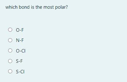 which bond is the most polar?
O O-F
O N-F
O O-CI
O S-F
O S-CI

