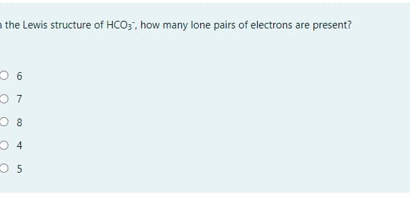 the Lewis structure of HCO3", how many lone pairs of electrons are present?
9 C
