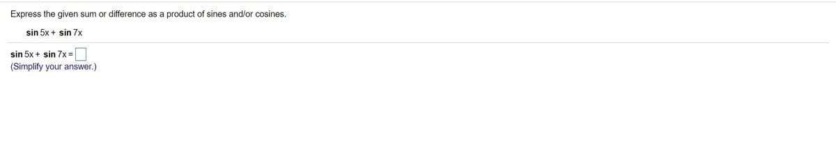 Express the given sum or difference as a product of sines and/or cosines.
sin 5x + sin 7x
sin 5x + sin 7x=
(Simplify your answer.)
