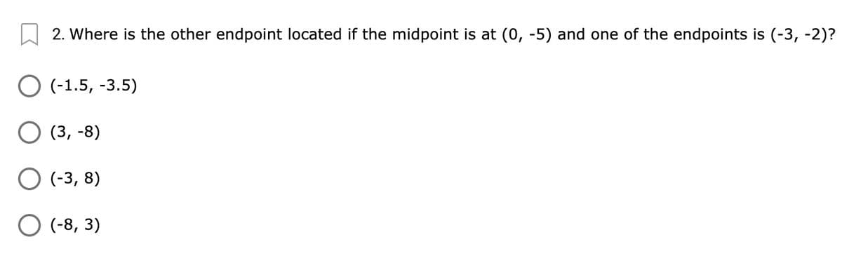 2. Where is the other endpoint located if the midpoint is at (0, -5) and one of the endpoints is (-3, -2)?
O (-1.5, -3.5)
О (3, -8)
О (-3, 8)
O (-8, 3)
