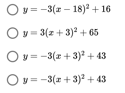 O y = -3(x – 18)² + 16
O y = 3(x + 3)² + 65
O y =
-3(x+3)² + 43
y = -3(x + 3)2 + 43
