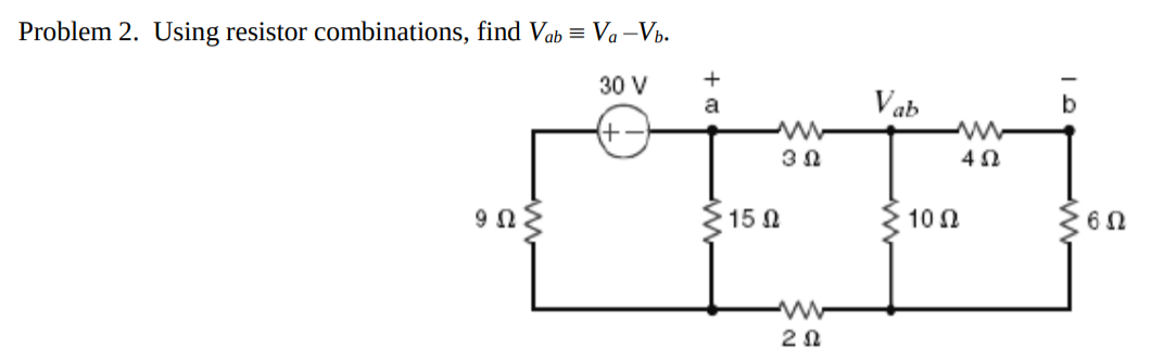 Problem 2. Using resistor combinations, find Vab = Va –Vb.
30 V
V ab
a
15 N
10Ω
9Ω.
2Ω
