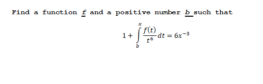 Find a
function f and a
positive number b such that
f(t)
1+
dt = 6x-3
