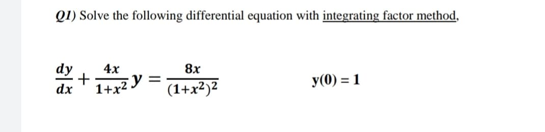 Q1) Solve the following differential equation with integrating factor method,
dy
4x
8х
dx
1+x2 Y =
(1+x²)²
y(0) = 1
%3D
