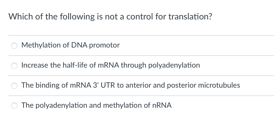 Which of the following is not a control for translation?
Methylation of DNA promotor
Increase the half-life of mRNA through polyadenylation
The binding of MRNA 3' UTR to anterior and posterior microtubules
O The polyadenylation and methylation of NRNA
