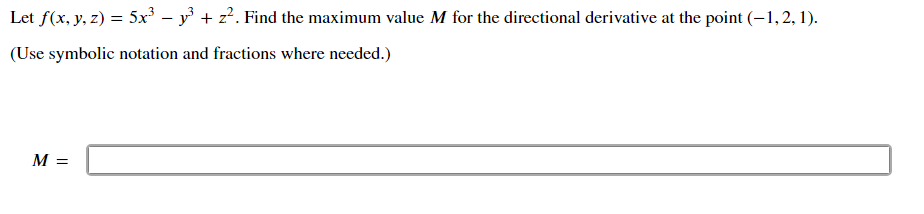 Let f(x, y, z) = 5x³ – y + z?. Find the maximum value M for the directional derivative at the point (–1,2, 1).
(Use symbolic notation and fractions where needed.)
M =
