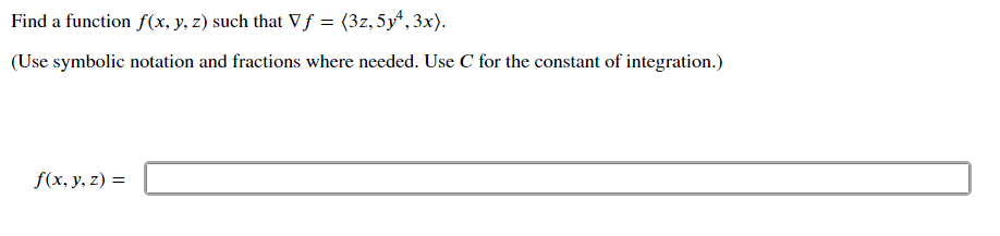 Find a function f(x, y, z) such that Vf = (3z, 5y, 3x).
(Use symbolic notation and fractions where needed. Use C for the constant of integration.)
f(x, y, z) =
