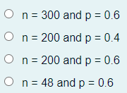 O n= 300 and p = 0.6
O n= 200 and p = 0.4
O n= 200 and p = 0.6
O n= 48 and p = 0.6
