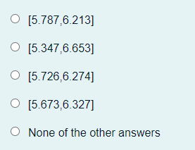 O [5.787,6.213]
O [5.347,6.653]
O [5.726,6.274]
O [5.673,6.327]
None of the other answers
