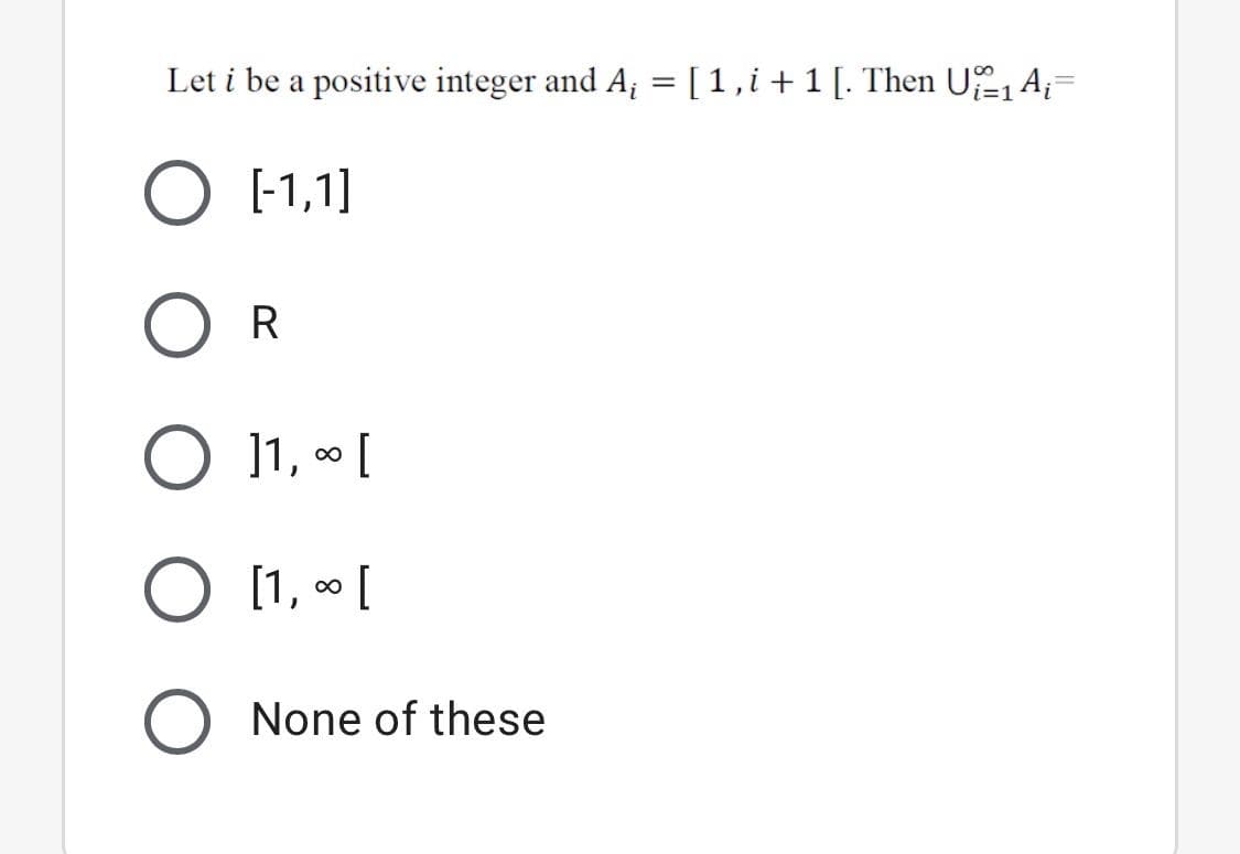 Let i be a positive integer and A; =[1,i+1[. Then U A;=
[-1,1]
R
]1, ∞ [
[1, [
None of these
