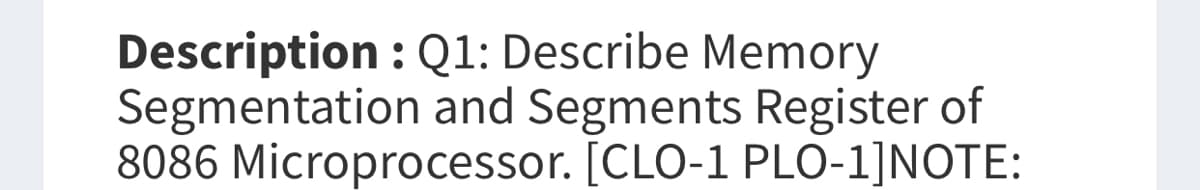 Description : Q1: Describe Memory
Segmentation and Segments Register of
8086 Microprocessor. [CLO-1 PLO-1]NOTE:
