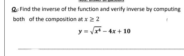 Q: Find the inverse of the function and verify inverse by computing
both of the composition at x 22
y = Vx4 – 4x + 10
