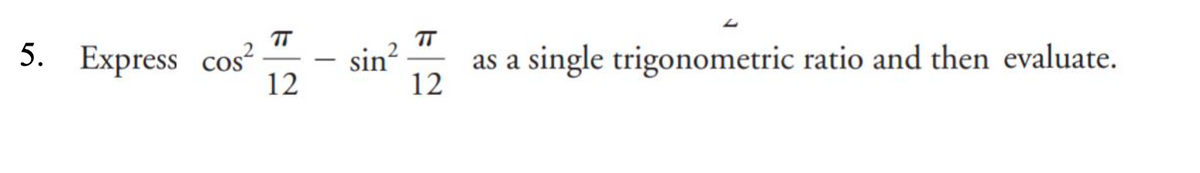 TT
sin?
12
TT
5. Express cos
12
as a single trigonometric ratio and then evaluate.
