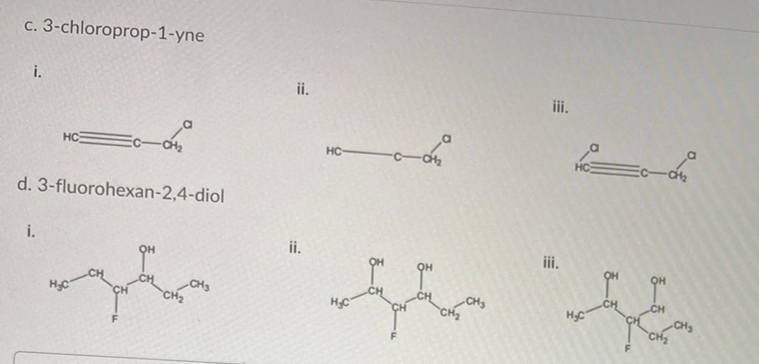 с. 3-chloroproр-1-yne
i.
ii.
iii.
HC
CH2
HC
HC
d. 3-fluorohexan-2,4-diol
i.
ii.
iii.
он
он
CH3
CH2
CH3
CH2
HC
CH
HC
CH3
CH2
