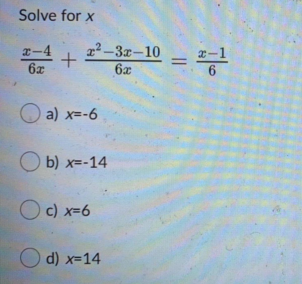 Solve for x
x2-3x-10
x-4
6x
x-1
6.
6x
O a) x=-6
O b) x=-14
O c) x=6
O d) x=14
