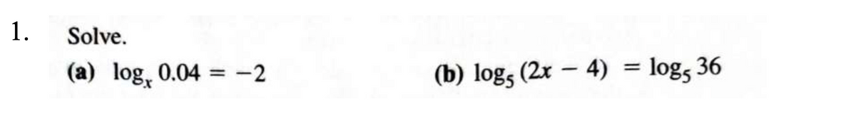 1.
Solve.
(a) log, 0.04 = -2
%3D
(b) log, (2x – 4)
%3D
