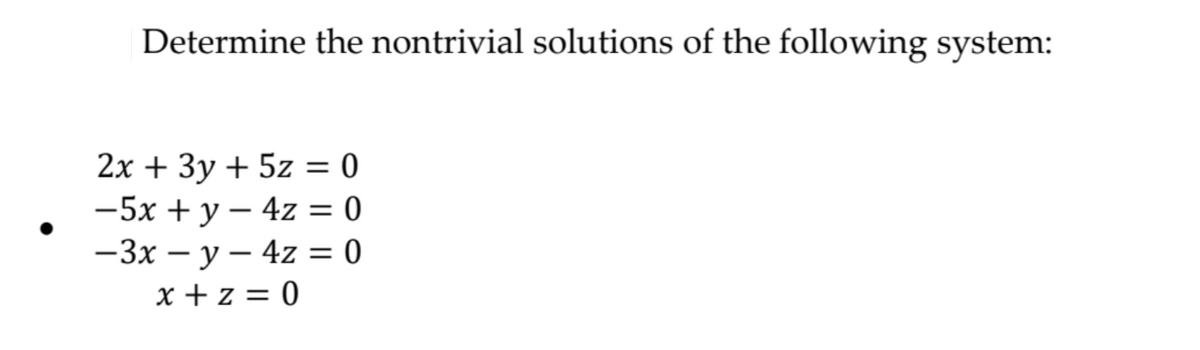 Determine the nontrivial solutions of the following system:
2х + Зу + 5z %3D 0
-5x + y – 4z = 0
—Зх — у — 4z — 0
x + z = 0
