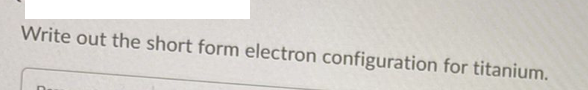 Write out the short form electron configuration for titanium.
